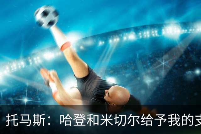 托马斯：哈登和米切尔给予我的支持与鼓励是无价的